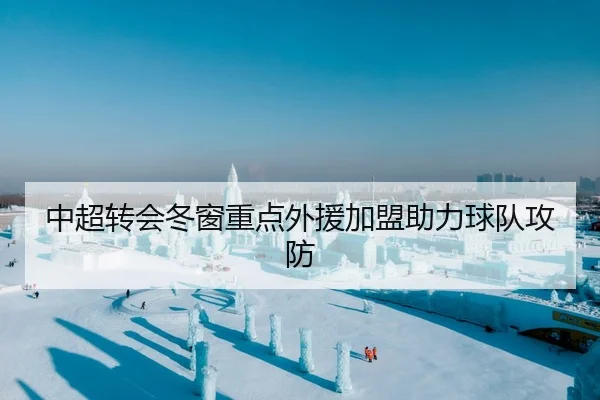 中超转会冬窗重点外援加盟助力球队攻防
